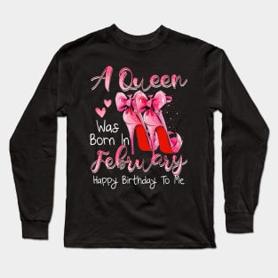 A Queen Was Born In February Happy Birthday To Me Long Sleeve T-Shirt